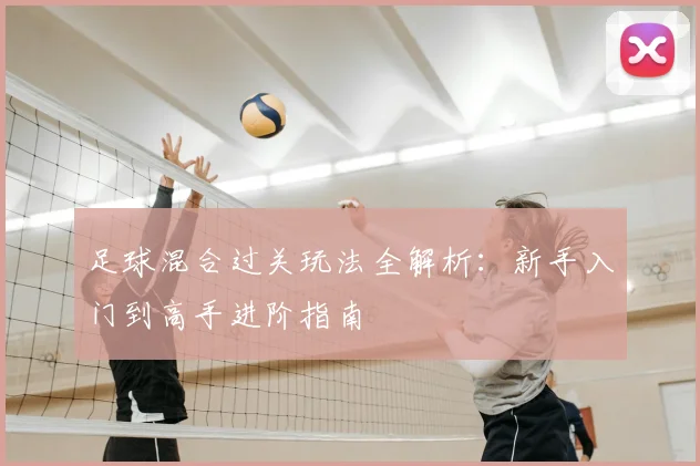 足球混合过关玩法全解析：新手入门到高手进阶指南