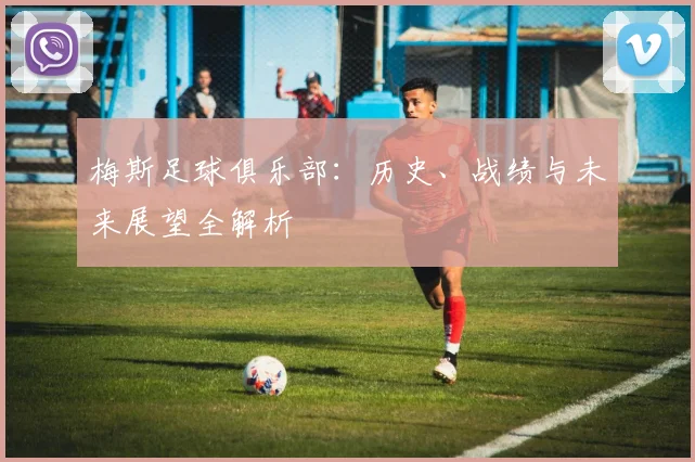 梅斯足球俱乐部：历史、战绩与未来展望全解析