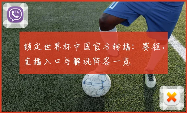锁定世界杯中国官方转播：赛程、直播入口与解说阵容一览