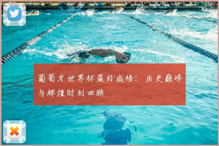 葡萄牙世界杯最好成绩：历史巅峰与辉煌时刻回顾