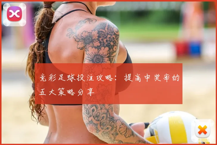 竞彩足球投注攻略：提高中奖率的五大策略分享