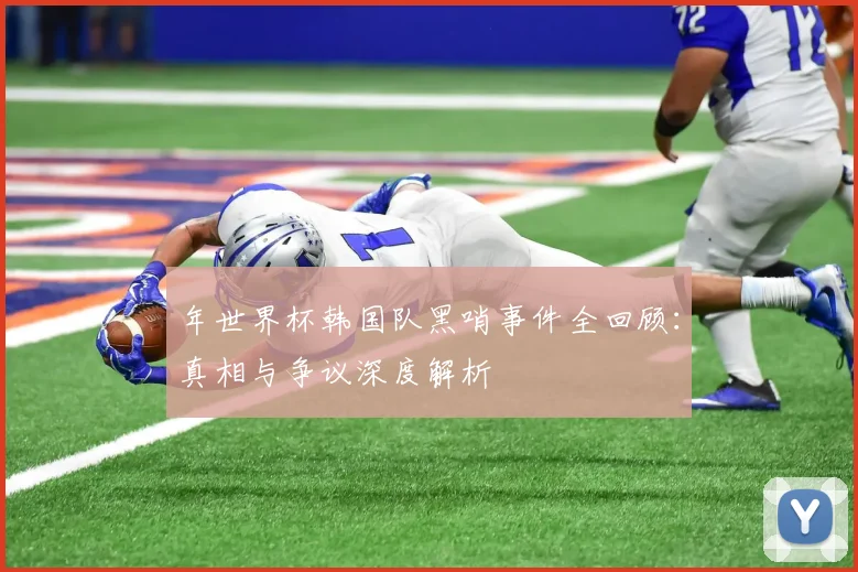 年世界杯韩国队黑哨事件全回顾：真相与争议深度解析
