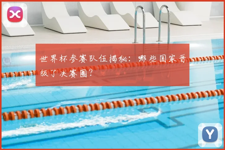 世界杯参赛队伍揭秘：哪些国家晋级了决赛圈？
