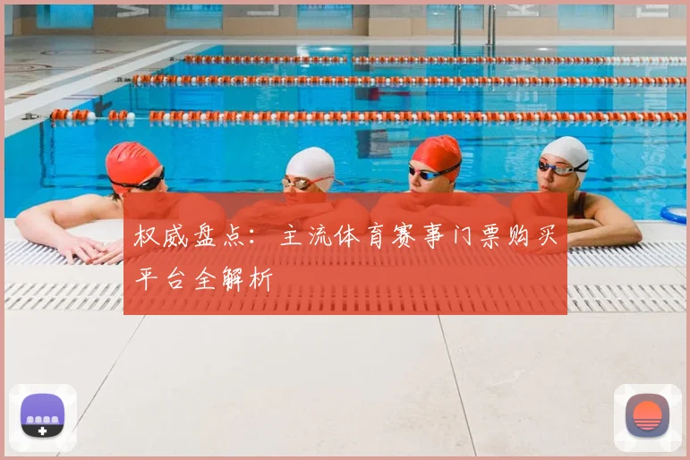 权威盘点:主流体育赛事门票购买平台全解析